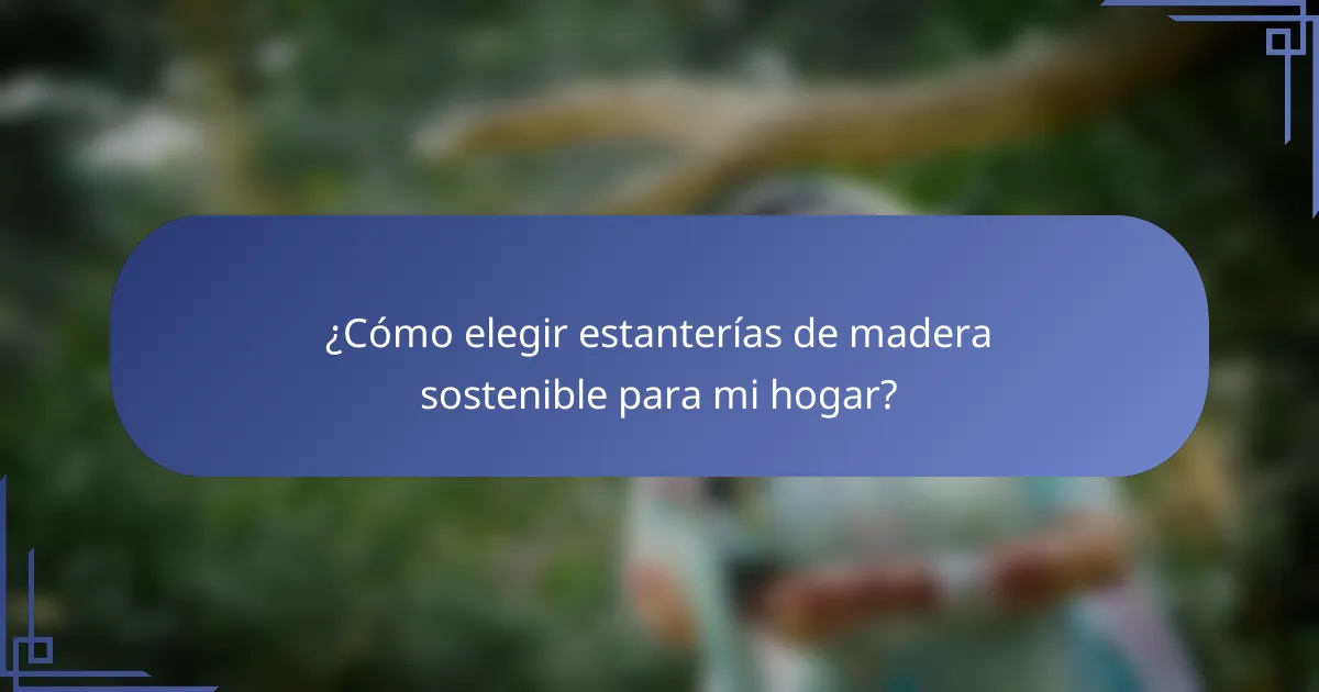 ¿Cómo elegir estanterías de madera sostenible para mi hogar?