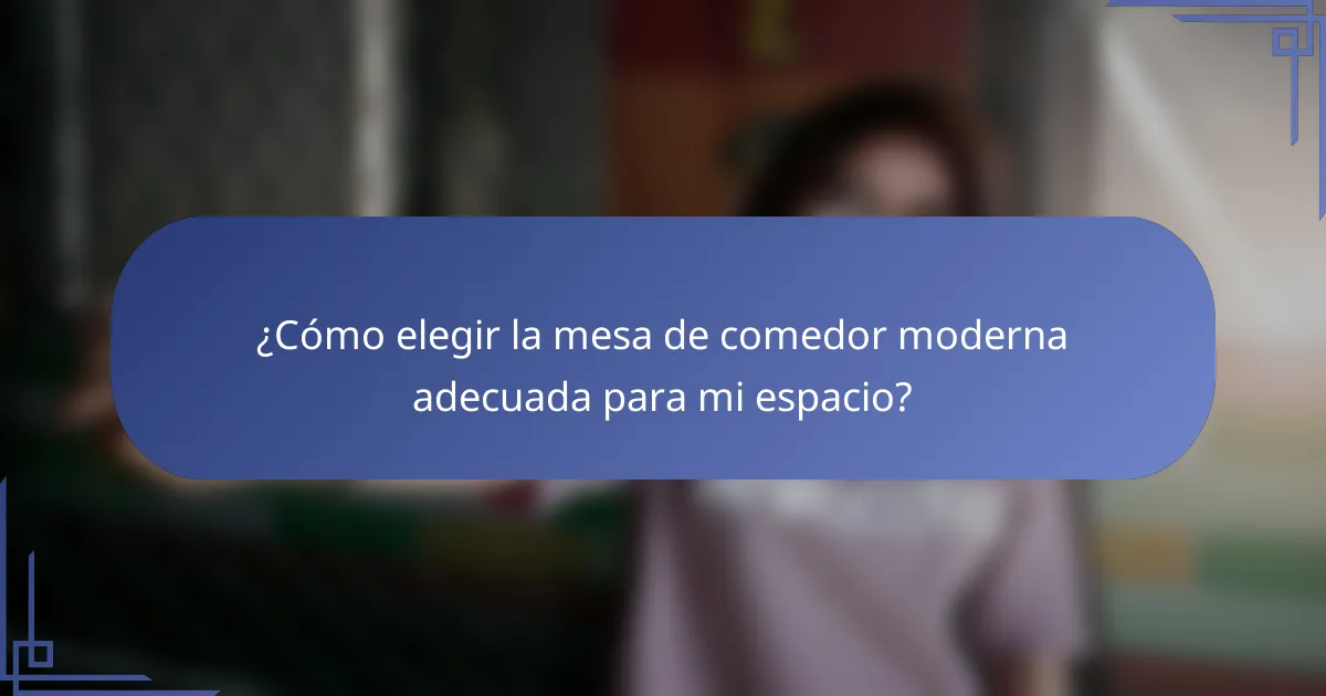 ¿Cómo elegir la mesa de comedor moderna adecuada para mi espacio?