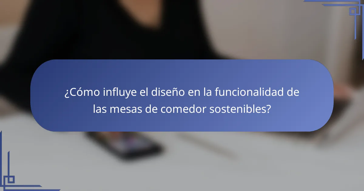 ¿Cómo influye el diseño en la funcionalidad de las mesas de comedor sostenibles?