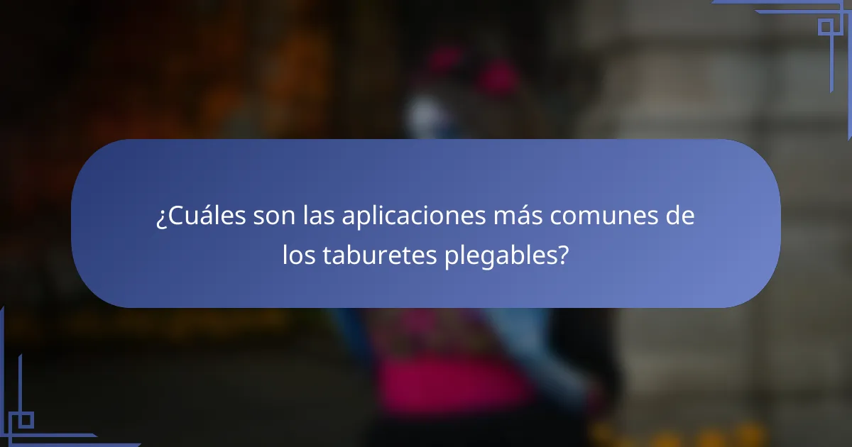 ¿Cuáles son las aplicaciones más comunes de los taburetes plegables?