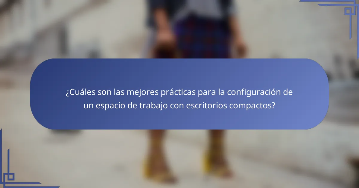 ¿Cuáles son las mejores prácticas para la configuración de un espacio de trabajo con escritorios compactos?