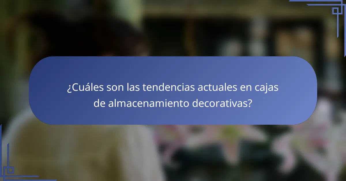 ¿Cuáles son las tendencias actuales en cajas de almacenamiento decorativas?
