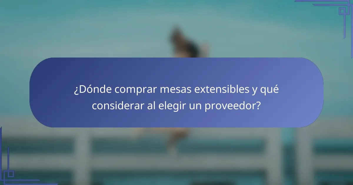 ¿Dónde comprar mesas extensibles y qué considerar al elegir un proveedor?
