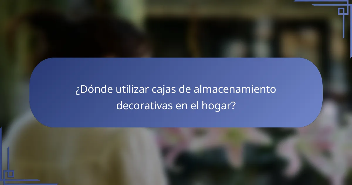 ¿Dónde utilizar cajas de almacenamiento decorativas en el hogar?