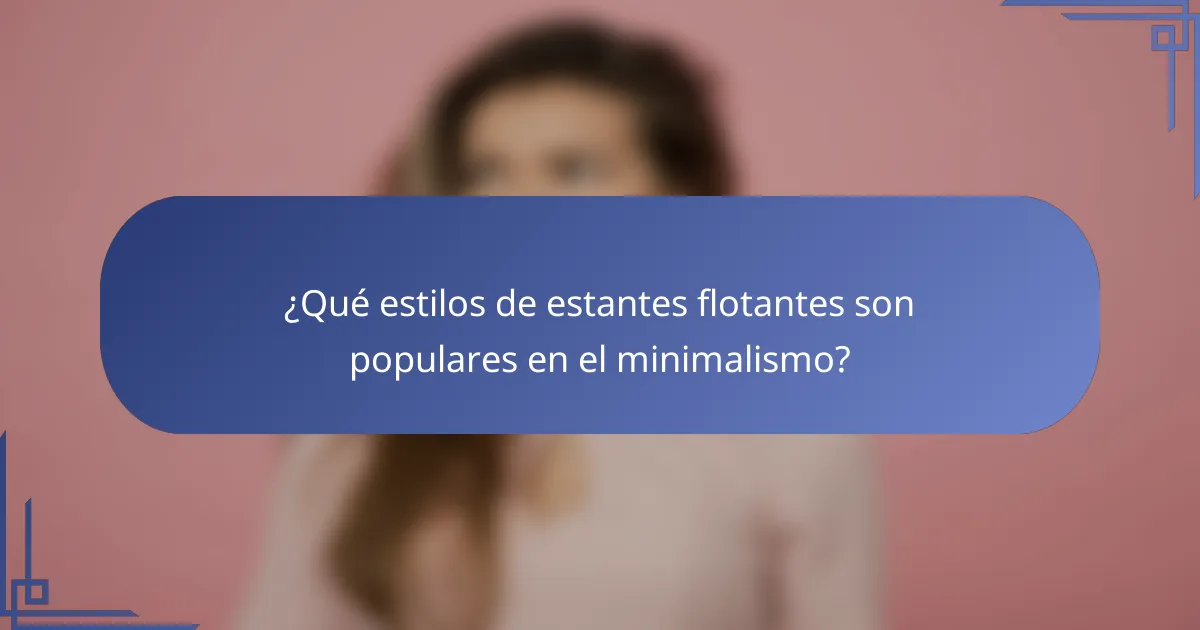 ¿Qué estilos de estantes flotantes son populares en el minimalismo?