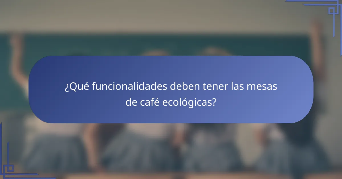 ¿Qué funcionalidades deben tener las mesas de café ecológicas?