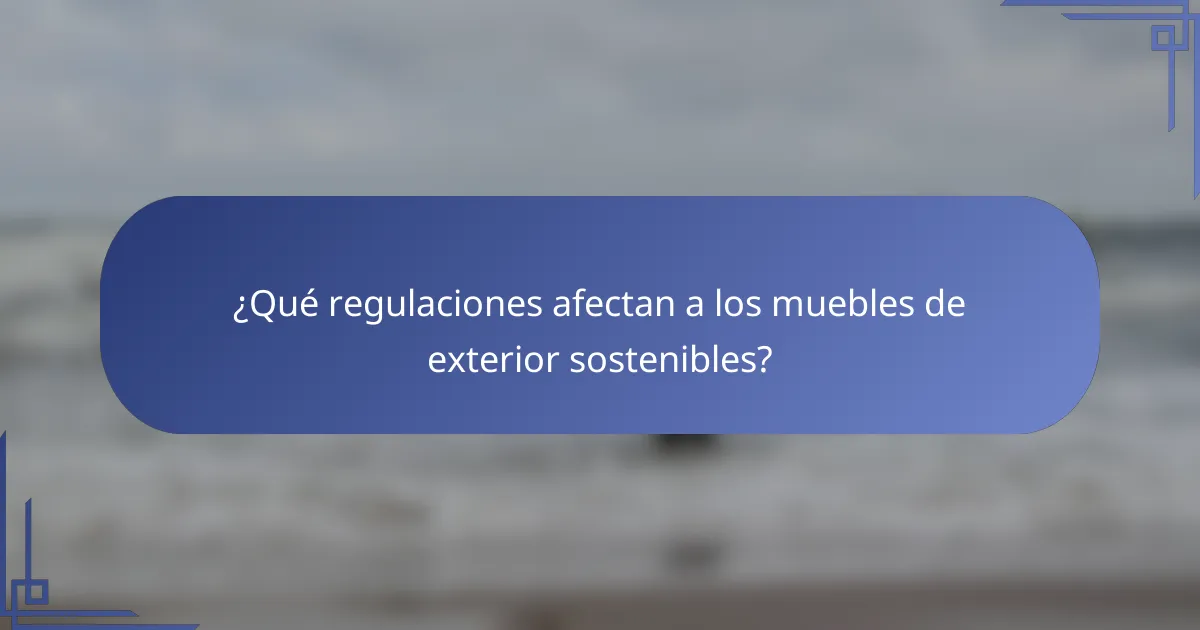 ¿Qué regulaciones afectan a los muebles de exterior sostenibles?