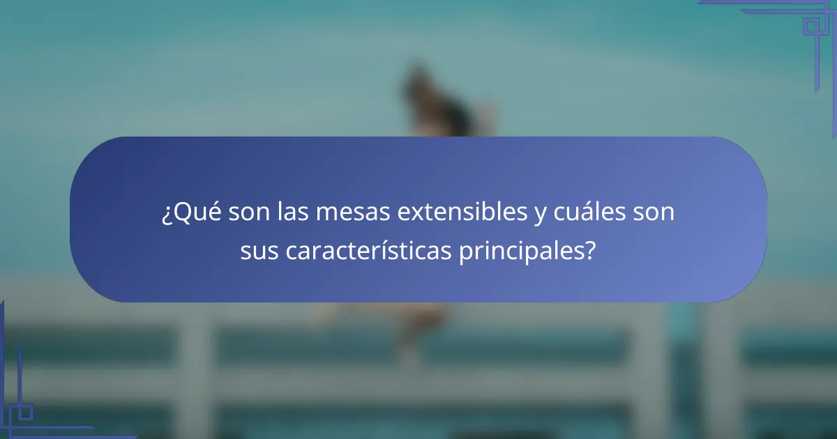 ¿Qué son las mesas extensibles y cuáles son sus características principales?