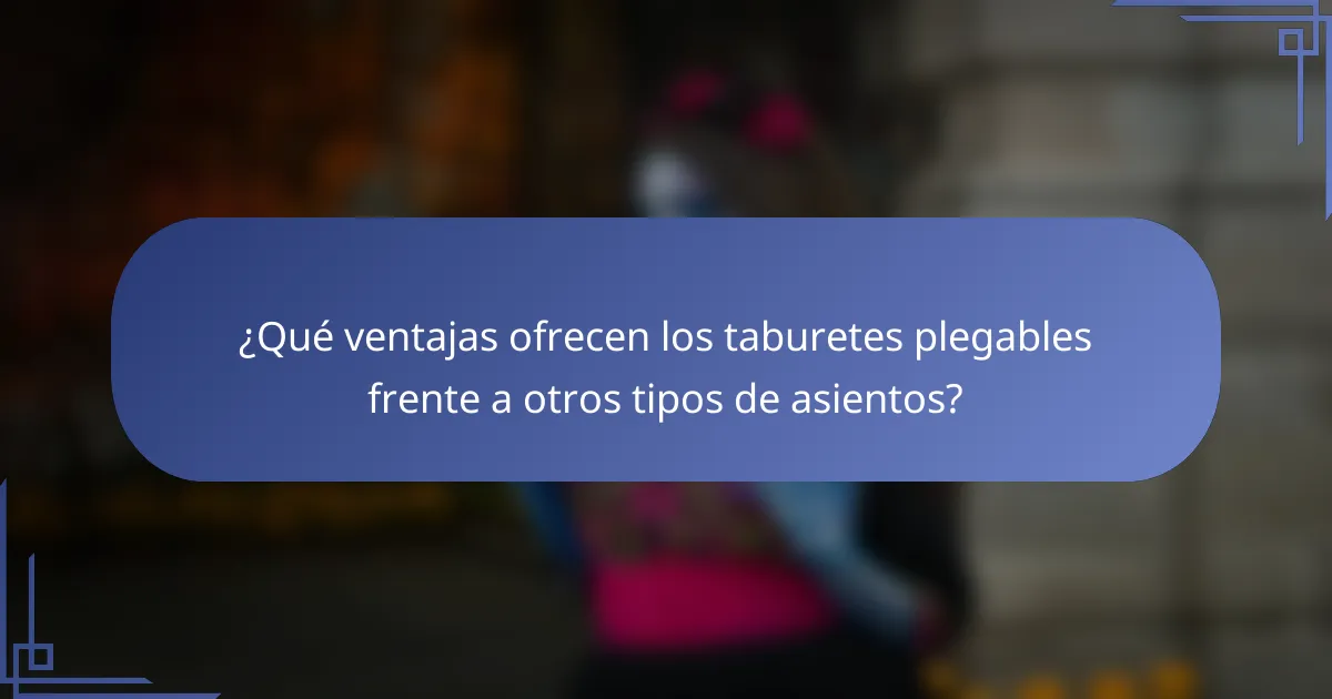 ¿Qué ventajas ofrecen los taburetes plegables frente a otros tipos de asientos?